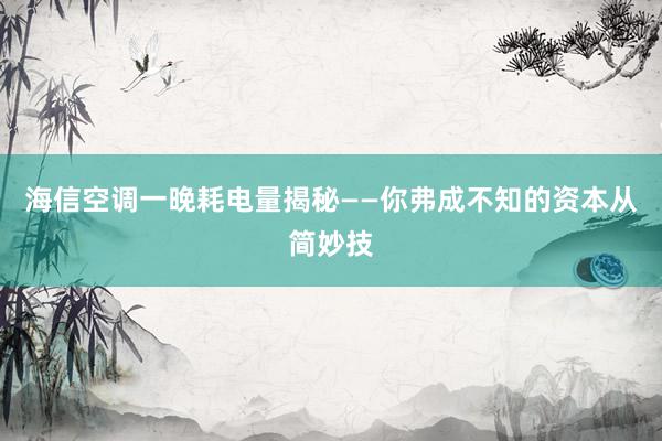 海信空调一晚耗电量揭秘——你弗成不知的资本从简妙技